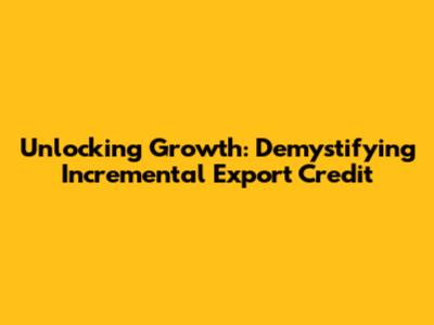 Unlocking Growth: Demystifying Incremental Export Credit