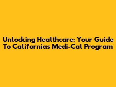 Unlocking Healthcare: Your Guide To California's Medi-Cal Program