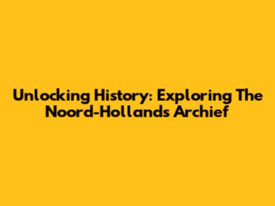 Unlocking History: Exploring The Noord-Hollands Archief