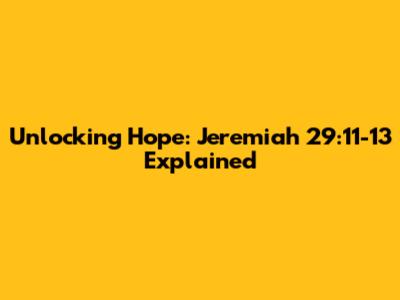 Unlocking Hope: Jeremiah 29:11-13 Explained