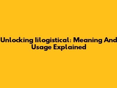 Unlocking Iilogistical: Meaning And Usage Explained