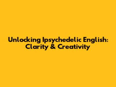 Unlocking Ipsychedelic English: Clarity & Creativity