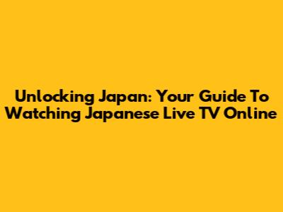 Unlocking Japan: Your Guide To Watching Japanese Live TV Online