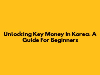 Unlocking Key Money In Korea: A Guide For Beginners