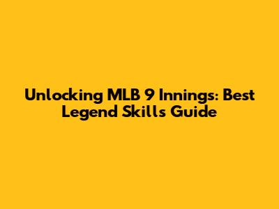 Unlocking MLB 9 Innings: Best Legend Skills Guide