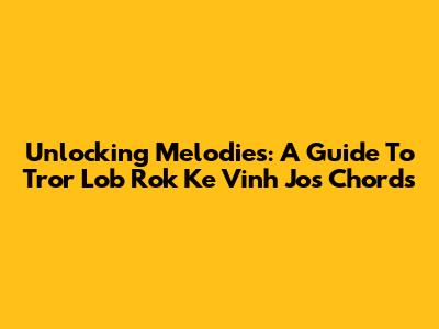 Unlocking Melodies: A Guide To 'Tror Lob Rok Ke Vinh Jos' Chords