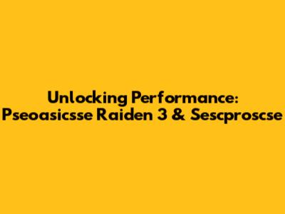 Unlocking Performance: Pseoasicsse Raiden 3 & Sescproscse