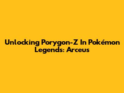 Unlocking Porygon-Z In Pokémon Legends: Arceus