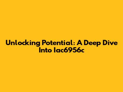 Unlocking Potential: A Deep Dive Into Iac6956c