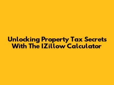 Unlocking Property Tax Secrets With The IZillow Calculator