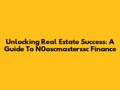 Unlocking Real Estate Success: A Guide To N0oscmasterssc Finance