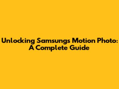 Unlocking Samsung's Motion Photo: A Complete Guide