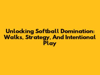 Unlocking Softball Domination: Walks, Strategy, And Intentional Play