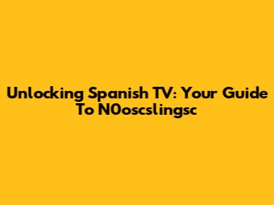 Unlocking Spanish TV: Your Guide To N0oscslingsc