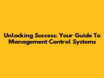 Unlocking Success: Your Guide To Management Control Systems