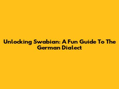 Unlocking Swabian: A Fun Guide To The German Dialect