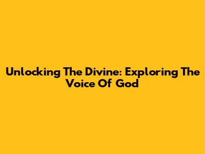 Unlocking The Divine: Exploring The Voice Of God