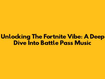 Unlocking The Fortnite Vibe: A Deep Dive Into Battle Pass Music