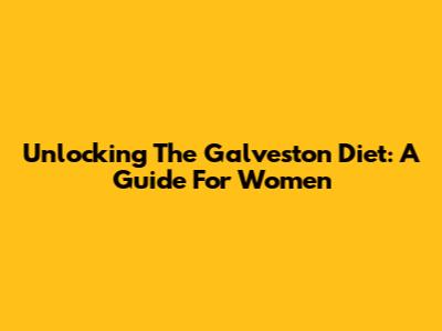 Unlocking The Galveston Diet: A Guide For Women