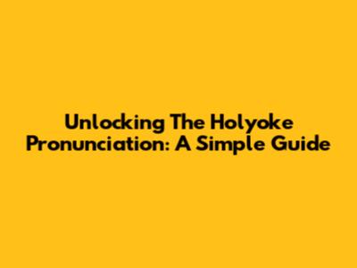 Unlocking The Holyoke Pronunciation: A Simple Guide