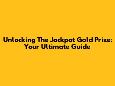 Unlocking The Jackpot Gold Prize: Your Ultimate Guide
