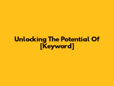 Unlocking The Potential Of [Keyword]