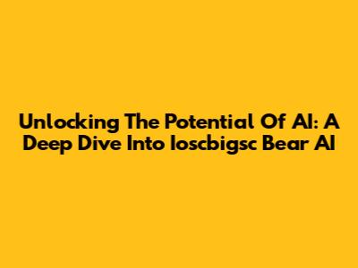 Unlocking The Potential Of AI: A Deep Dive Into Ioscbigsc Bear AI