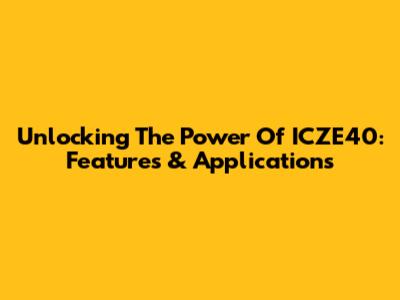Unlocking The Power Of ICZE40: Features & Applications