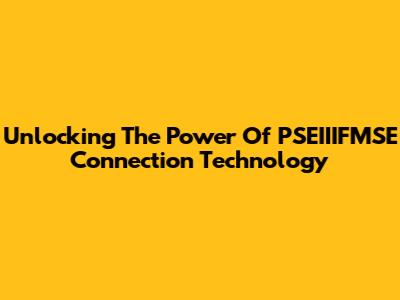 Unlocking The Power Of PSEIIIFMSE Connection Technology