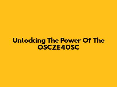 Unlocking The Power Of The OSCZE40SC