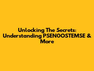 Unlocking The Secrets: Understanding PSEN0OSTEMSE & More