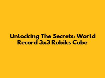 Unlocking The Secrets: World Record 3x3 Rubik's Cube