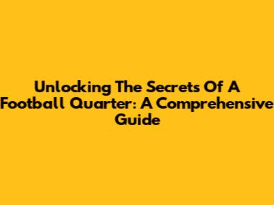 Unlocking The Secrets Of A Football Quarter: A Comprehensive Guide