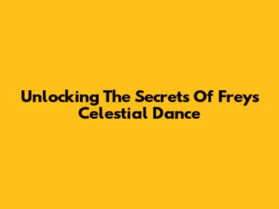 Unlocking The Secrets Of Frey's Celestial Dance