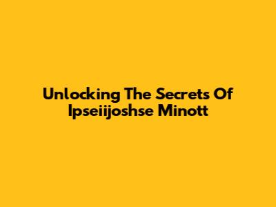Unlocking The Secrets Of Ipseiijoshse Minott
