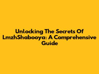 Unlocking The Secrets Of LmzhShabooya: A Comprehensive Guide