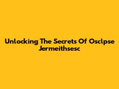 Unlocking The Secrets Of Osclpse Jermeithsesc