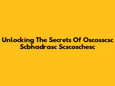 Unlocking The Secrets Of Oscosscsc Scbhadrasc Scscoschesc