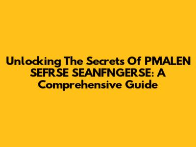 Unlocking The Secrets Of PMALEN SEFRSE SEANFNGERSE: A Comprehensive Guide