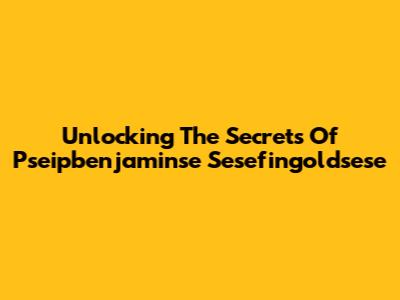 Unlocking The Secrets Of Pseipbenjaminse Sesefingoldsese