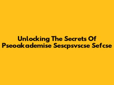 Unlocking The Secrets Of Pseoakademise Sescpsvscse Sefcse