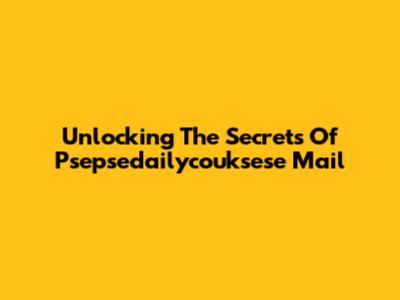 Unlocking The Secrets Of Psepsedailycouksese Mail