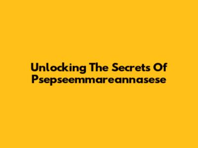 Unlocking The Secrets Of Psepseemmareannasese