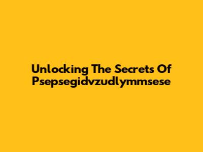 Unlocking The Secrets Of Psepsegidvzudlymmsese