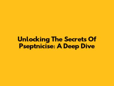 Unlocking The Secrets Of Pseptnicise: A Deep Dive