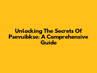 Unlocking The Secrets Of Psevuibkse: A Comprehensive Guide