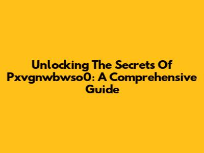 Unlocking The Secrets Of Pxvgnwbwso0: A Comprehensive Guide