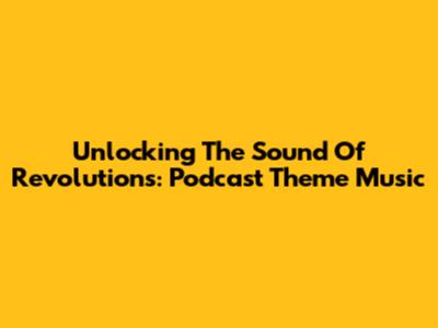 Unlocking The Sound Of Revolutions: Podcast Theme Music