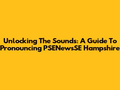 Unlocking The Sounds: A Guide To Pronouncing 'PSENewsSE Hampshire'