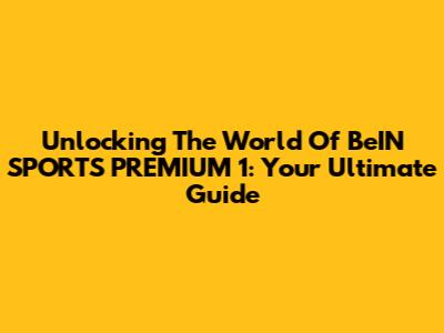 Unlocking The World Of BeIN SPORTS PREMIUM 1: Your Ultimate Guide